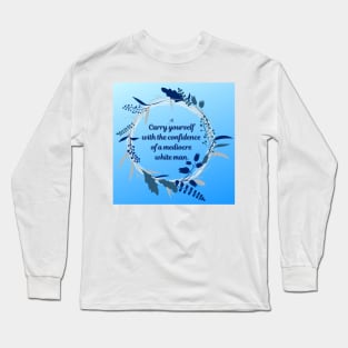 Carry Yourself with the Confidence of a Mediocre White Man Long Sleeve T-Shirt